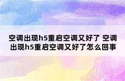 空调出现h5重启空调又好了 空调出现h5重启空调又好了怎么回事